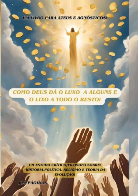 Como Deus Da O Luxo A Alguns E O Lixo A Todo O Resto!:Um pensamento filosófico/crítico sobre política, religião, Cultura e teoria da evolução.