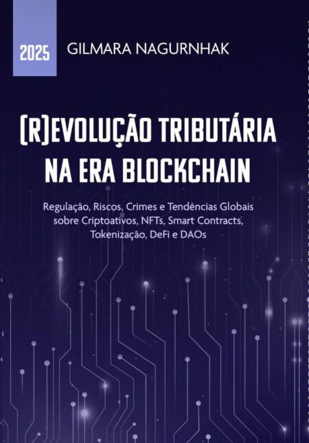 (r)evolução Tributária Na Era Blockchain:Regulação, Riscos, Crimes e Tendências Globais sobre Criptoativos, NFTs, Smart Contracts, Tokenização, DeFi e DAOs