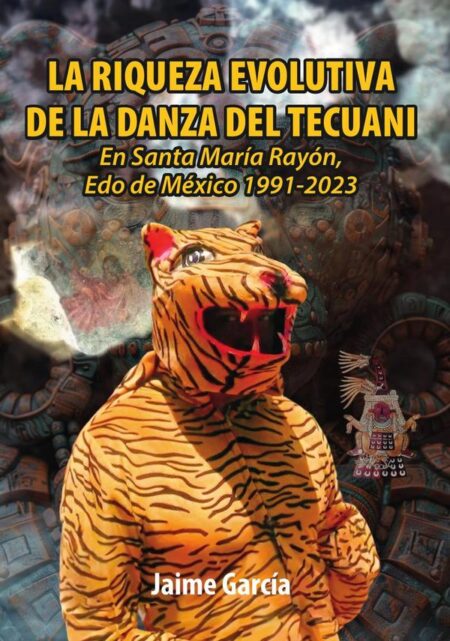 La Riqueza Evolutiva De La Danza Del Tecuani: En Santa María Rayón, Edo de México 1991-2023
