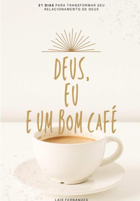 Deus, Eu E Um Bom Café:21 dias para transformar seu relacionamento de Deus