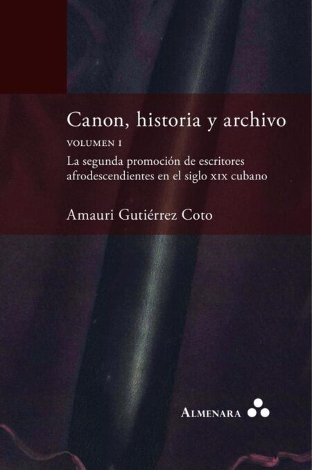 Canon, historia y archivo. Volumen I. La segunda promoción de escritores afrodescendientes en el siglo xix cubano