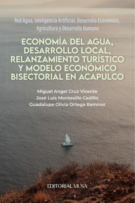Economía del Agua, Desarrollo Local, Relanzamiento Turístico y Modelo Económico Bisectorial en Acapulco:Red Agua, Inteligencia Artificial, Desarrollo Económico, Agricultura y Desarrollo Humano