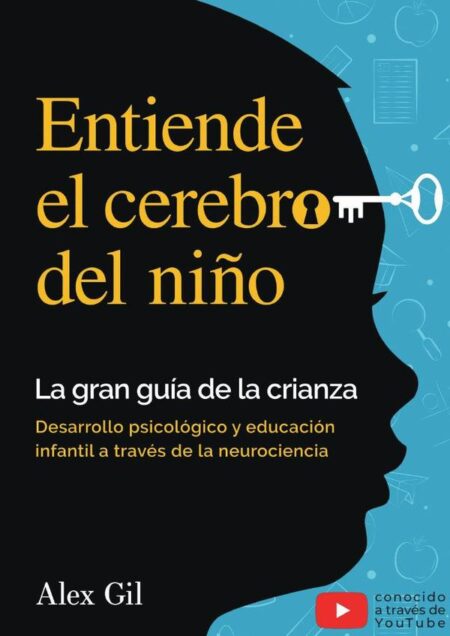 Entiende el cerebro del niño - La gran guía de la crianza:Desarrollo psicologico y educacion infantil a través de la neurociencia - El manual completo para padres primerizos