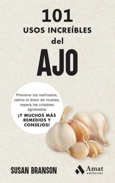 101 usos increíbles del AJO:Previene los resfriados, calma el dolor de muelas, repara los cristales agrietados ¡Y MUCHOS MÁS REMEDIOS Y CONSEJOS!