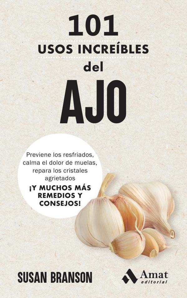 101 usos increíbles del AJO:Previene los resfriados, calma el dolor de muelas, repara los cristales agrietados ¡Y MUCHOS MÁS REMEDIOS Y CONSEJOS!