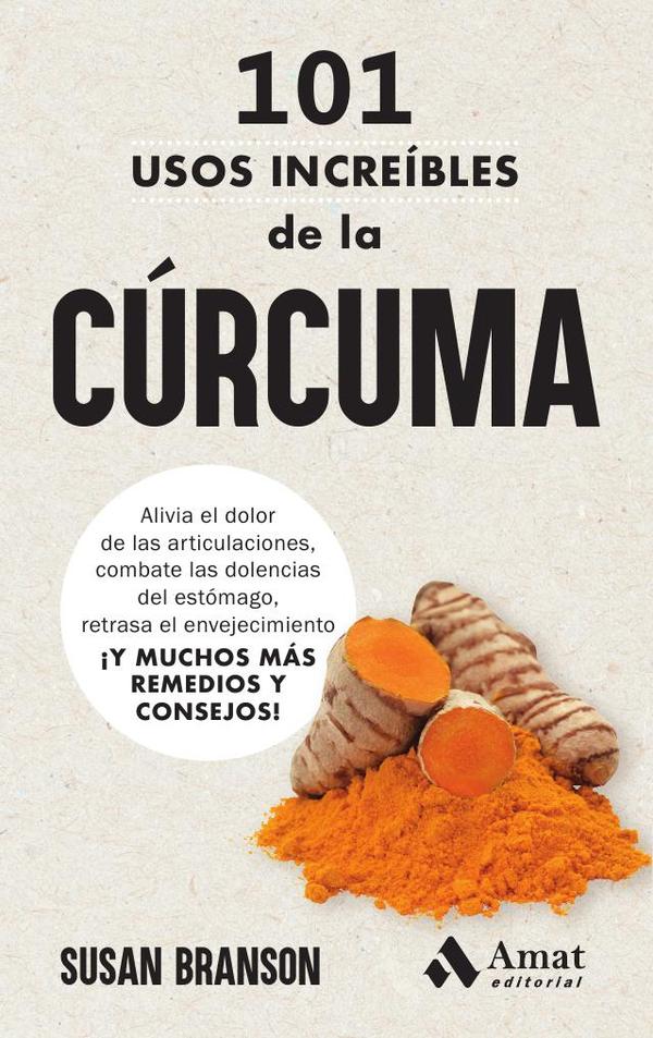 101 usos increíbles de la cúrcuma:Alivia el dolor de las articulaciones, combate las dolencias del estómago, retrasa el envejecimiento ¡Y MUCHOS MÁS REMEDIOS Y CONSEJOS!