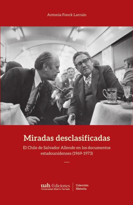 Miradas desclasificadas:El Chile de Salvador Allende en los documentos estadounidenses (1969-1973)