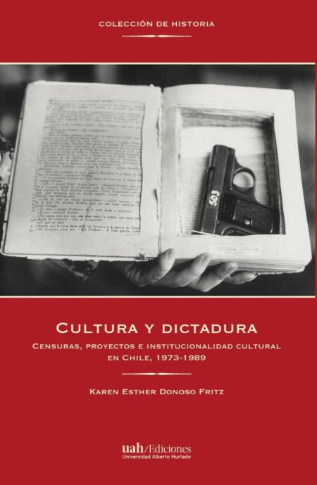 Cultura y dictadura:Censuras, proyectos e institucionalidad cultural en Chile, 1973-1989