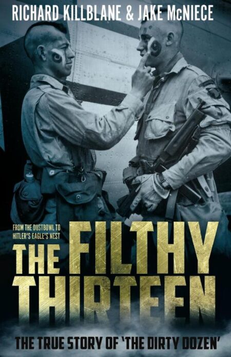 The Filthy Thirteen:From the Dustbowl to Hitler's Eagle’s Nest - The True Story of "The Dirty Dozen"