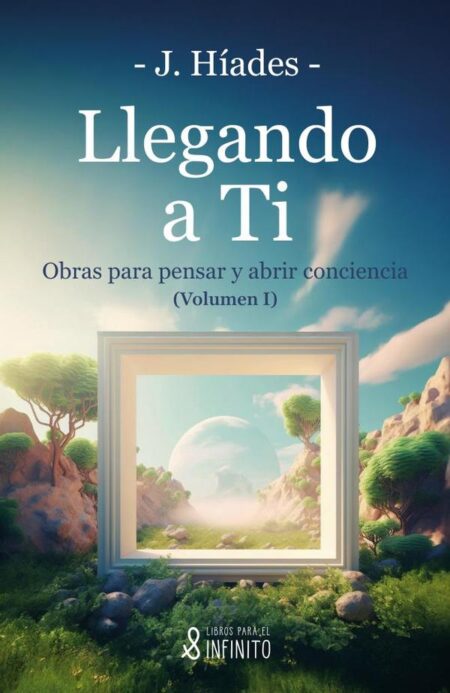 Llegando a ti:Obras para pensar y abrir conciencia - Volumen I