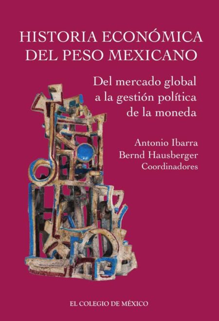 Historia económica del peso mexicano::del mercado global a la gestión política de la moneda
