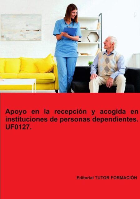 Apoyo en la recepción y acogida en instituciones de personas dependientes. UF0127.