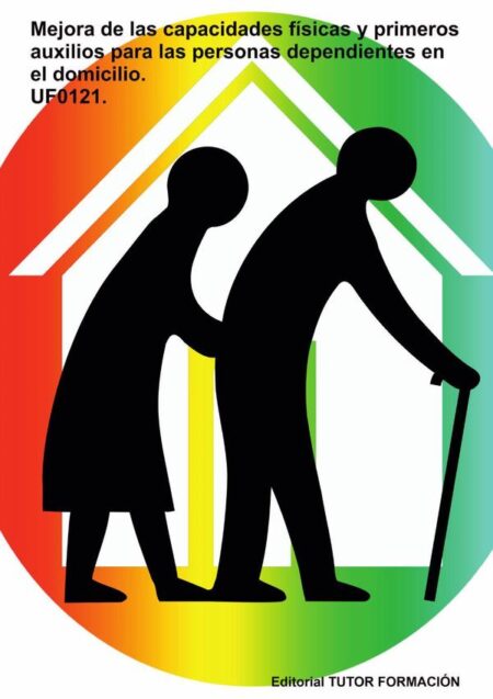 Mejora de las capacidades físicas y primeros auxilios para las personas dependientes en el domicilio. UF0121.