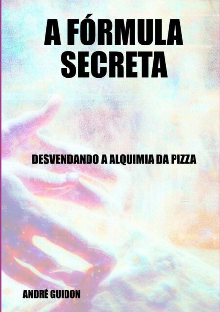 A Fórmula Secreta:DESVENDANDO A ALQUIMIA DA PIZZA