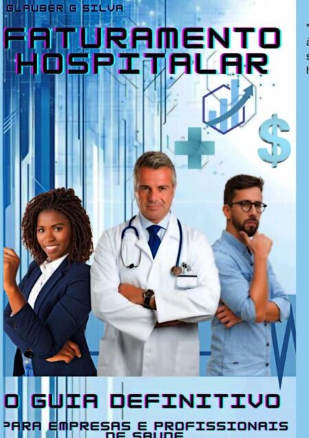 Faturamento Hospitalar:O Guia Definitivo ! Para Empresas e Profissionais de Saúde