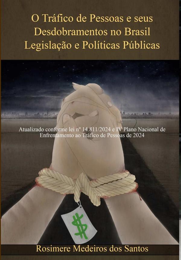 O Tráfico De Pessoas E Seus Desdobramentos No Brasil Legislação E Políticas Públicas:Atualizado conforme lei nº 14.811/2024 e IV Plano Nacional de Enfrentamento ao Tráfico de Pessoas de 2024