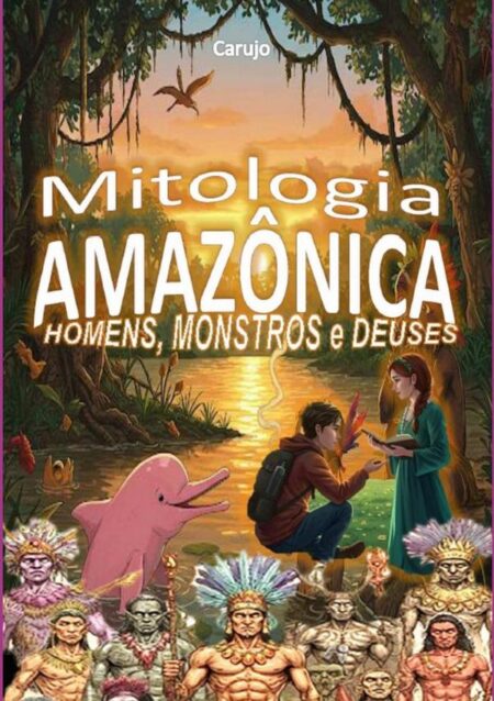 Mitologia Amazônica:HOMENS, MONSTROS e DEUSES