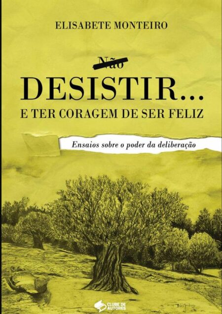 Desistir E Ter Coragem De Ser Feliz:Ensaios Sobre o Poder da Deliberação