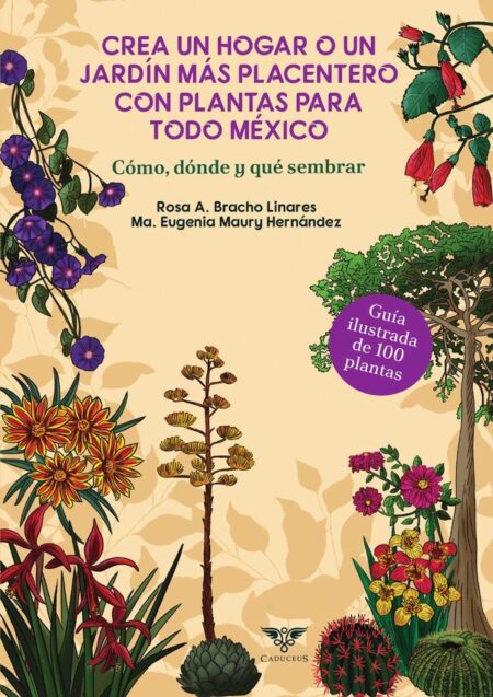 Crea un hogar o un jardín más placentero con plantas para todo México. Cómo, dónde y qué sembrar:Guía ilustrada de 100 plantas
