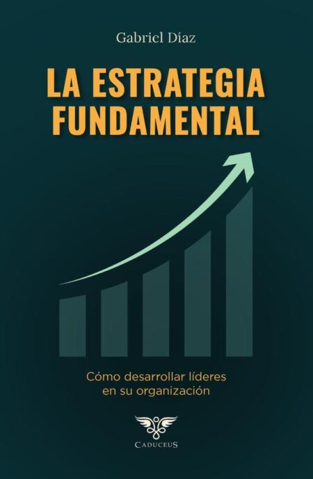 La estrategia fundamental:Cómo desarrollar líderes en su organización