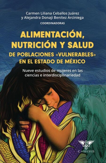 Alimentación, nutrición y salud de poblaciones «vulnerables» en el estado de méxico:Nueve estudios de mujeres en las ciencias e interdisciplinariedad