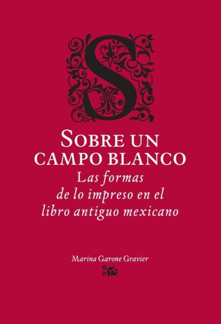 Sobre un campo blanco:Las formas de lo impreso en el libro antiguo mexicano
