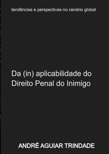 Da (in) Aplicabilidade Do Direito Penal Do Inimigo Ao Ordenamento Jurídico Brasileiro:tendências e perspectivas
