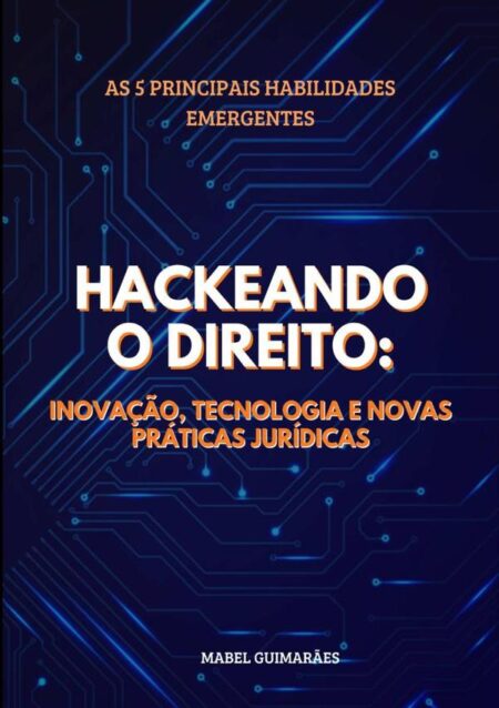 Hackeando O Direito:Inovação, Tecnologia e Novas Práticas Jurídicas
