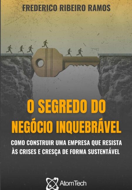 O Segredo Do Negócio Inquebrável:Como construir uma empresa que resista às crises e cresça de forma sustentável