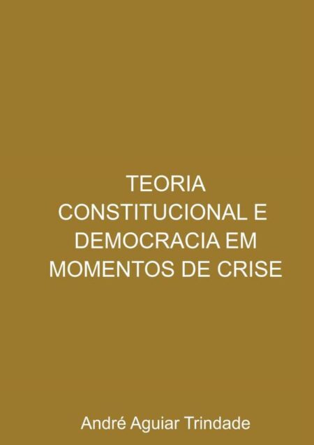 Teoria Constitucional E Democracia Em Momentos De Crise:uma análise sob a perspectiva recente