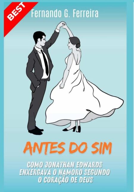 Antes Do Sim:Como Jonathan Edwards enxergava o namoro segundo o coração de Deus