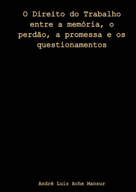 O Direito Do Trabalho Entre A Memória, O Perdão, A Promessa E Os Questionamentos