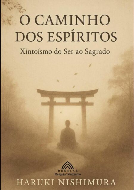 O Caminho Dos Espíritos:Xintoísmo: do Ser ao Sagrado