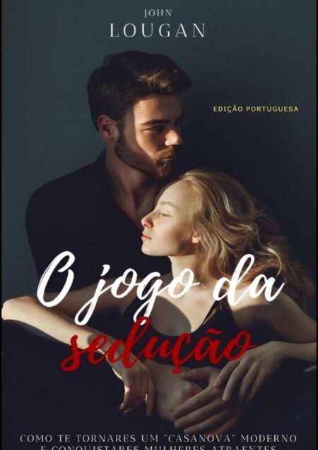 O Jogo Da Sedução: Como Te Tornares Um "casanova" Moderno E Conquistares Mulheres Atraentes - Edição Portuguesa.