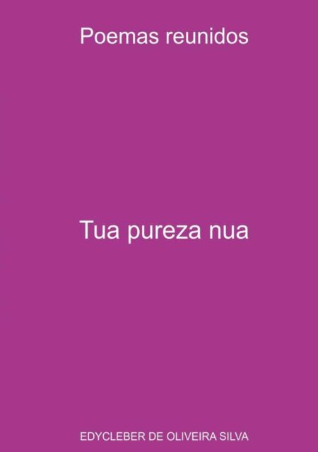 Tua Pureza Nua:Poemas reunidos