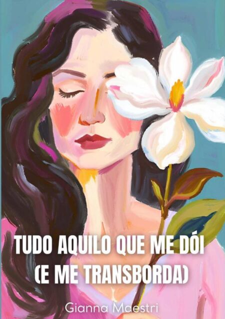 Tudo Aquilo Que Me Dói (e Me Transborda)