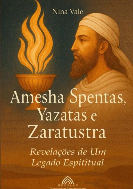 Amesha Spentas, Yazatas E Zaratustra:Revelações de um Legado Espiritual