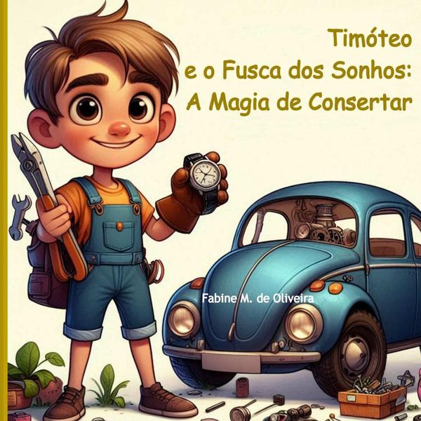 Timóteo E O Fusca Dos Sonhos: A Magia De Consertar