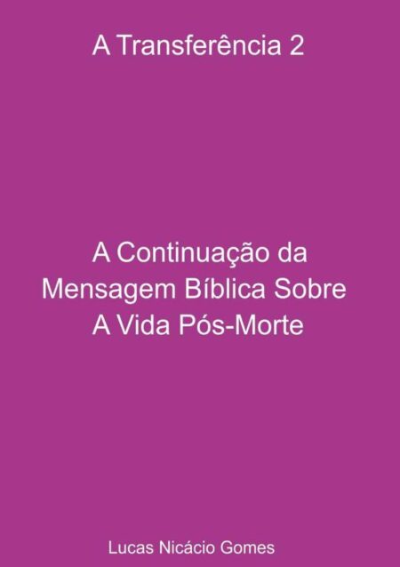 A Transferência 2 - A Continuação Da Mensagem Bíblica Sobre A Vida Pós-morte.:A Transferência 2 - A Continuação da Mensagem Bíblica Sobre A Vida Pós-Morte.