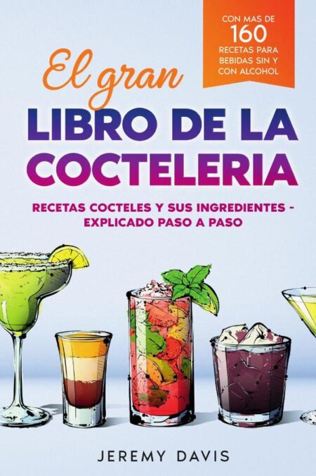 El gran libro de la cocteleria:Recetas cocteles y sus ingredientes - Explicado paso a paso - Con mas de 160 recetas para bebidas sin y con alcohol