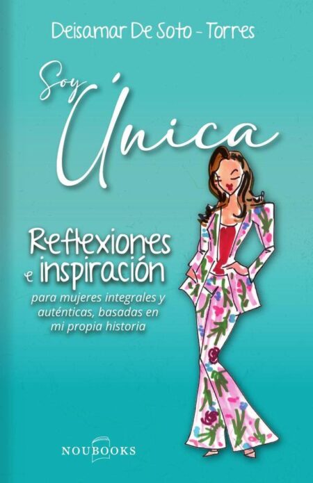 Soy única:Reflexiones e inspiración para mujeres integrales y auténticas, basadas en mi propia historia