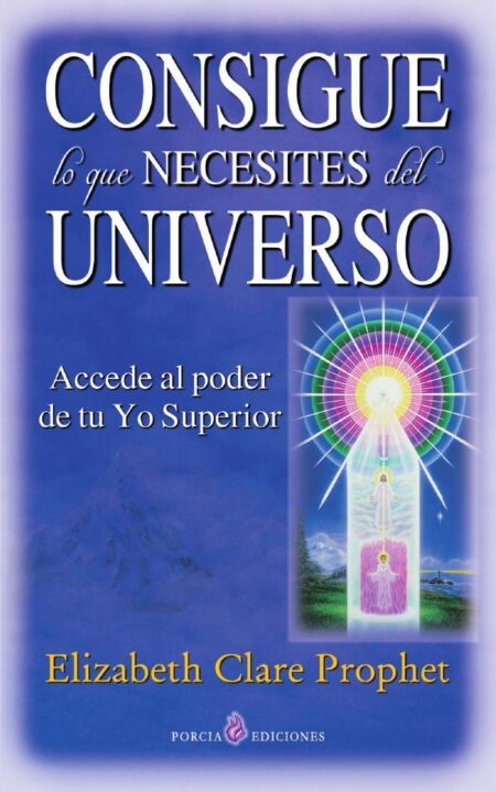 Consigue lo que necesites del Universo:Accede al poder de tu Yo Superior