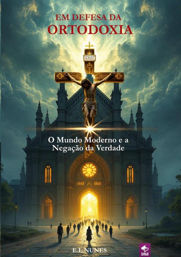 Em Defesa Da Ortodoxia:O Mundo Moderno e a negação da verdade