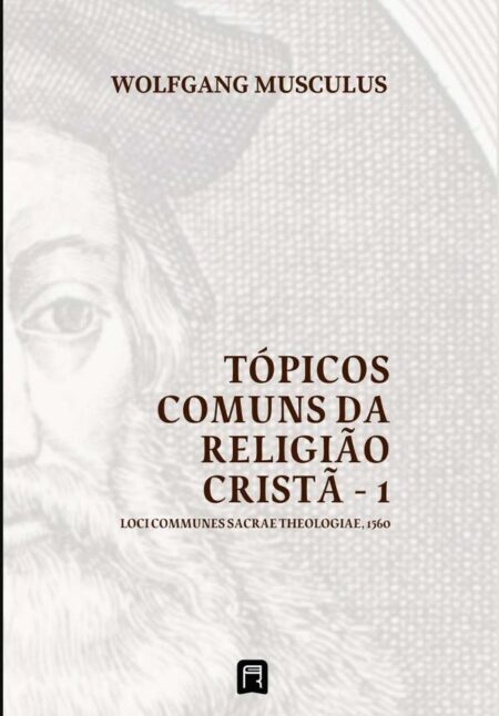 Tópicos Comuns Da Religião Cristã - 1:Loci Communes Sacrae Theologiae 1560