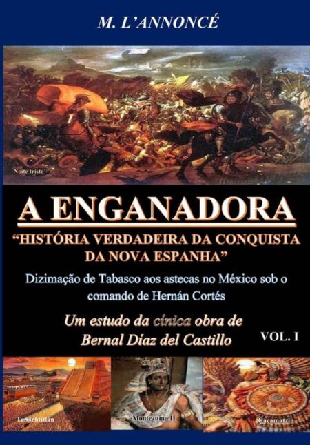 A Enganadora História Verdadeira Da Conquista Da Nova Espanha Vol. I:Um estudo da cínica obra de Bernal Díaz del Castillo