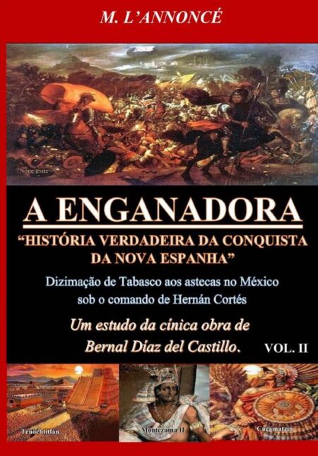 A Enganadora História Verdadeira Da Conquista Da Nova Espanha Vol. Ii:Um estudo da cínica obra de Bernal Díaz del Castillo