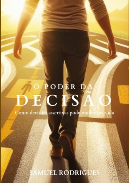 O Poder Da Decisão:Como decisões acertivas pode mudar sua vida