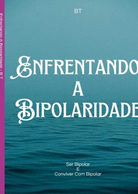 Enfrentando A Bipolaridade:Ser Bipolar E Conviver Com Bipolar