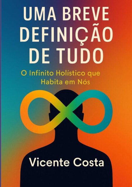 Uma Breve Definição De Tudo:O Infinito Holístico que Habita em Nós