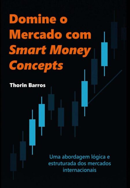Domine O Mercado Com Smart Money Concepts:Uma abordagem lógica e estruturada dos mercados internacionais